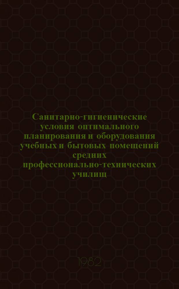Санитарно-гигиенические условия оптимального планирования и оборудования учебных и бытовых помещений средних профессионально-технических училищ : Метод. рекомендации
