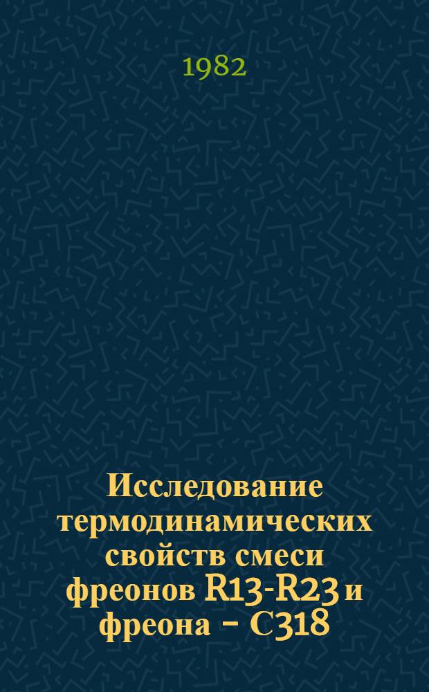 Исследование термодинамических свойств смеси фреонов R13-R23 и фреона - С318 : Автореф. дис. на соиск. учен. степ. канд. техн. наук : (01.04.14)