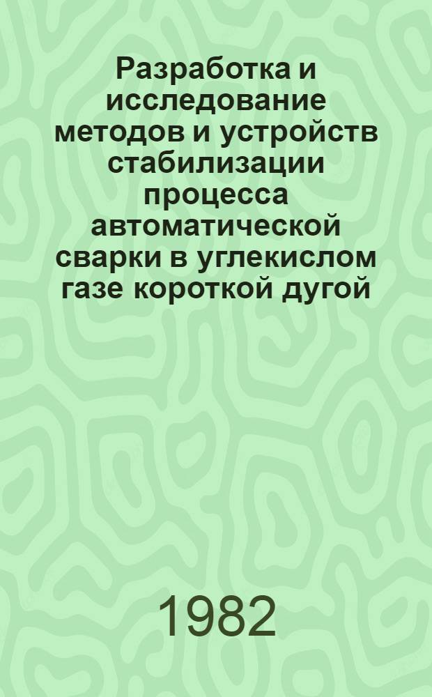 Разработка и исследование методов и устройств стабилизации процесса автоматической сварки в углекислом газе короткой дугой : Автореф. дис. на соиск. учен. степ. к. т. н