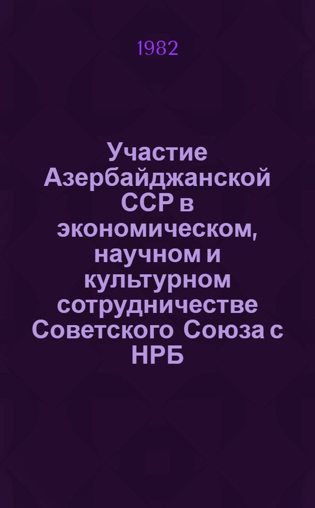 Участие Азербайджанской ССР в экономическом, научном и культурном сотрудничестве Советского Союза с НРБ (1960-1975 гг.) : Автореф. дис. на соиск. учен. степ. канд. ист. наук : (07.00.02)