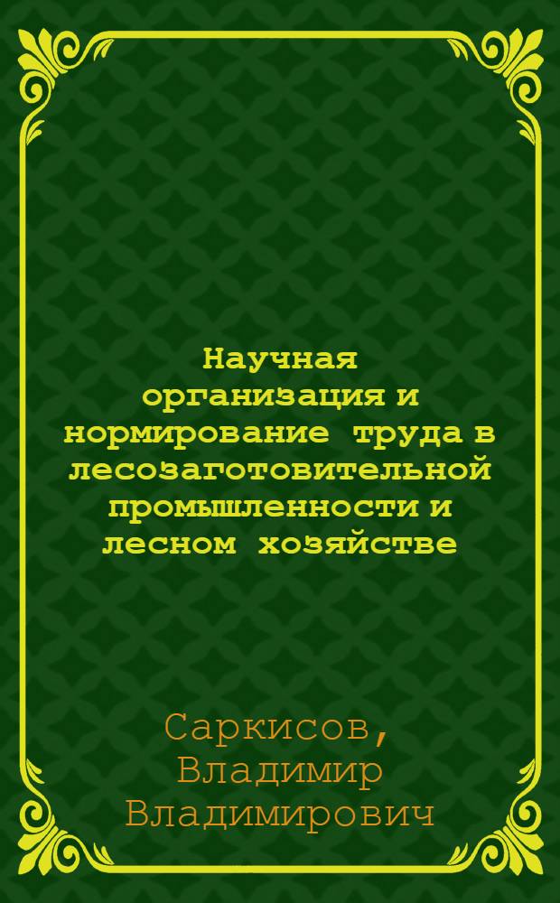 Научная организация и нормирование труда в лесозаготовительной промышленности и лесном хозяйстве : Учебник для вузов по спец. "Экономика и орг. лесн. пром-сти и лесн. хоз-ва"