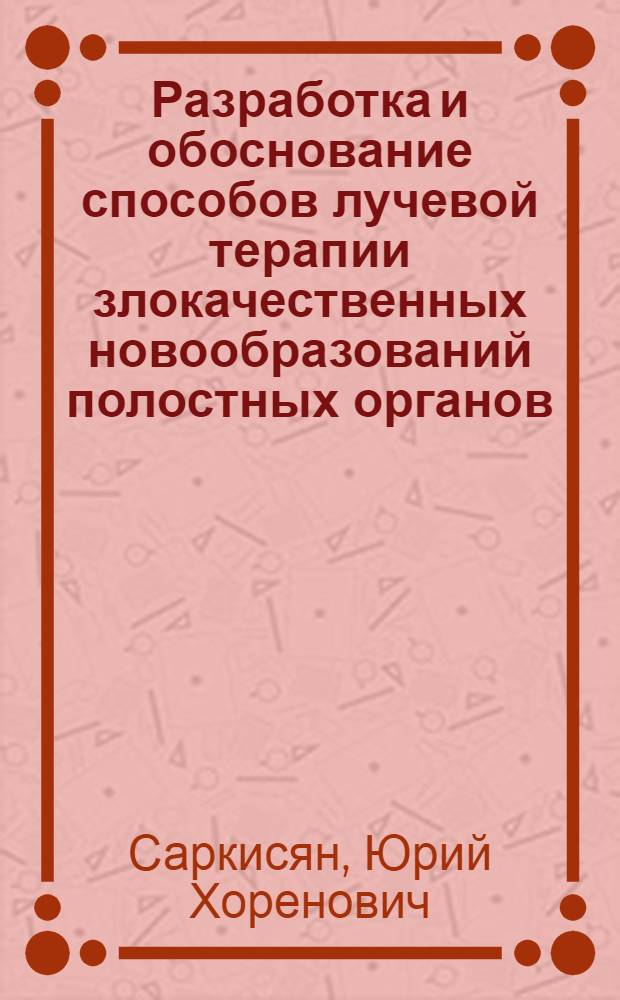 Разработка и обоснование способов лучевой терапии злокачественных новообразований полостных органов (рак пищевода, мочевого пузыря, прямой кишки) : Автореф. дис. на соиск. учен. степ. д. м. н