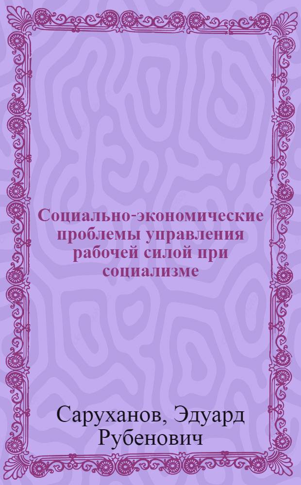 Социально-экономические проблемы управления рабочей силой при социализме : Автореф. дис. на соиск. учен. степ. д-ра экон. наук : (08.00.07)