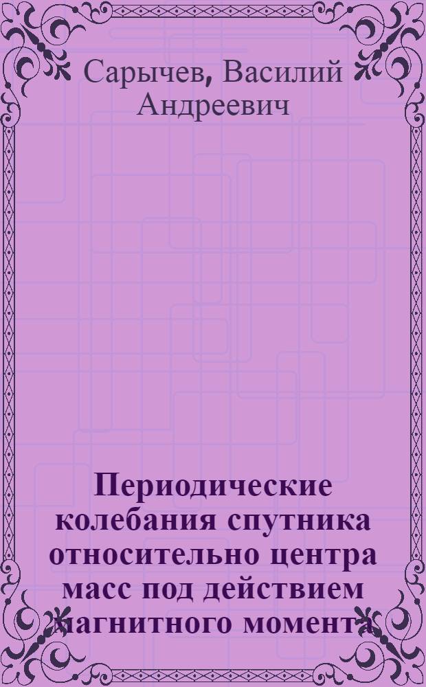 Периодические колебания спутника относительно центра масс под действием магнитного момента
