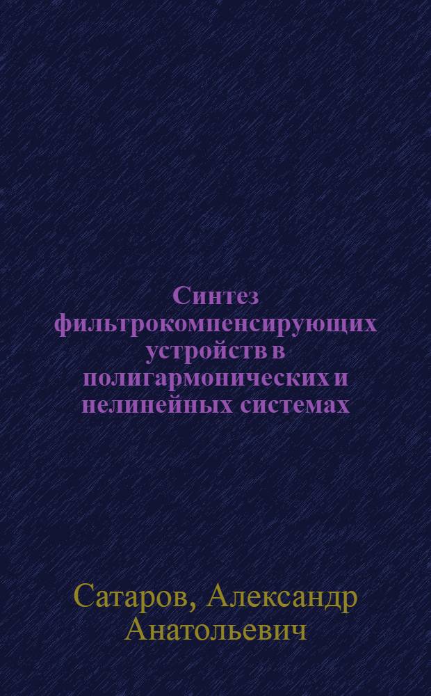 Синтез фильтрокомпенсирующих устройств в полигармонических и нелинейных системах : Автореф. дис. на соиск. учен. степ. канд. техн. наук : (05.09.05)