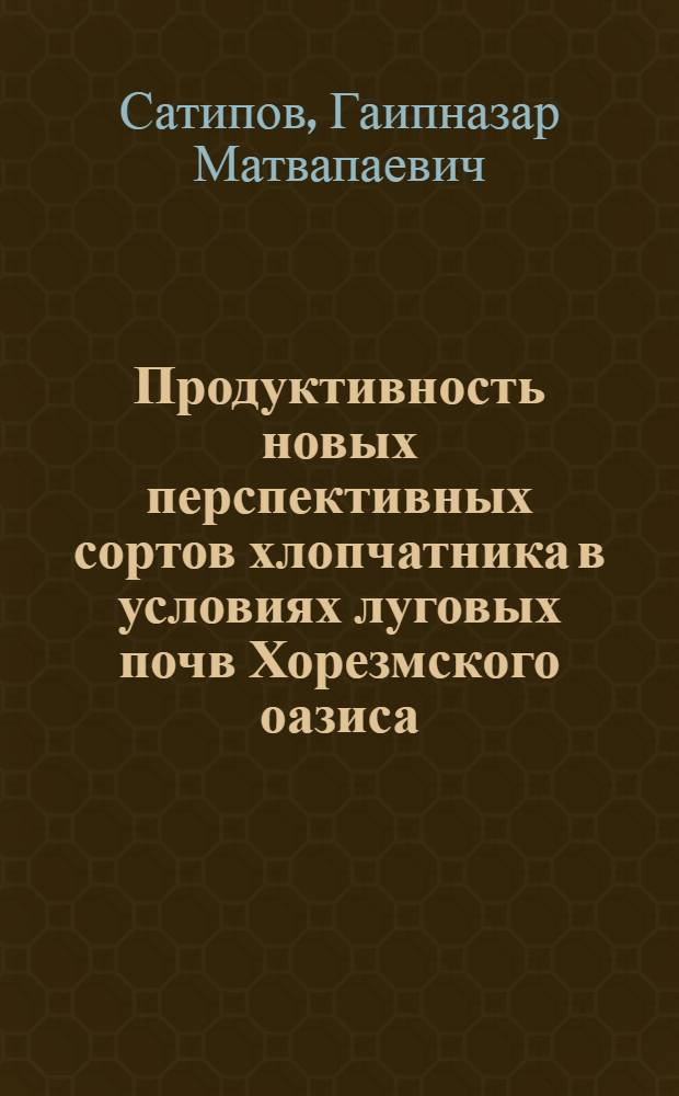 Продуктивность новых перспективных сортов хлопчатника в условиях луговых почв Хорезмского оазиса : Автореф. дис. на соиск. учен. степ. канд. с.-х. наук : (06.01.14)