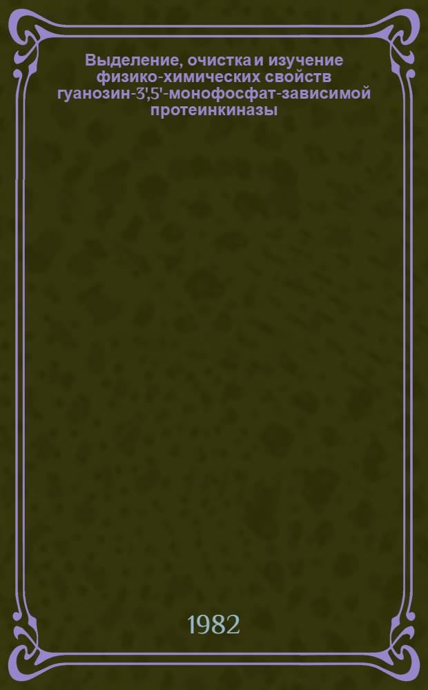 Выделение, очистка и изучение физико-химических свойств гуанозин-3',5'-монофосфат-зависимой протеинкиназы : Автореф. дис. на соиск. учен. степ. канд. биол. наук : (03.00.04)