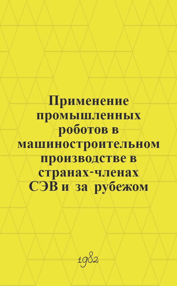 Применение промышленных роботов в машиностроительном производстве в странах-членах СЭВ и за рубежом : Обзор