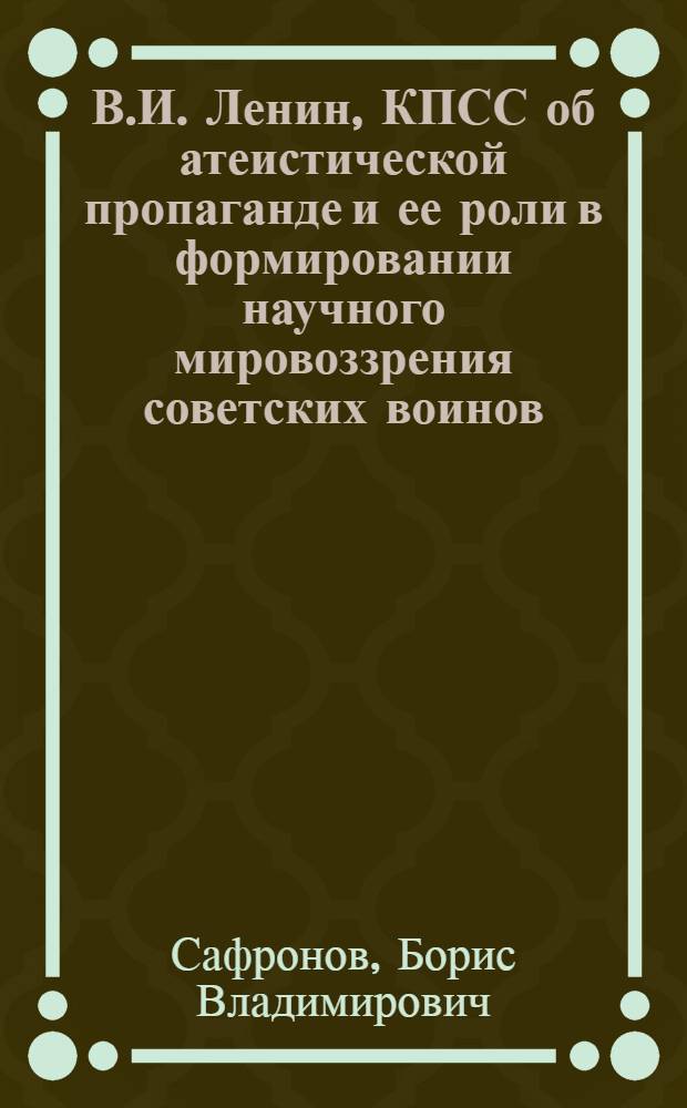 В.И. Ленин, КПСС об атеистической пропаганде и ее роли в формировании научного мировоззрения советских воинов : Учеб.-метод. пособие