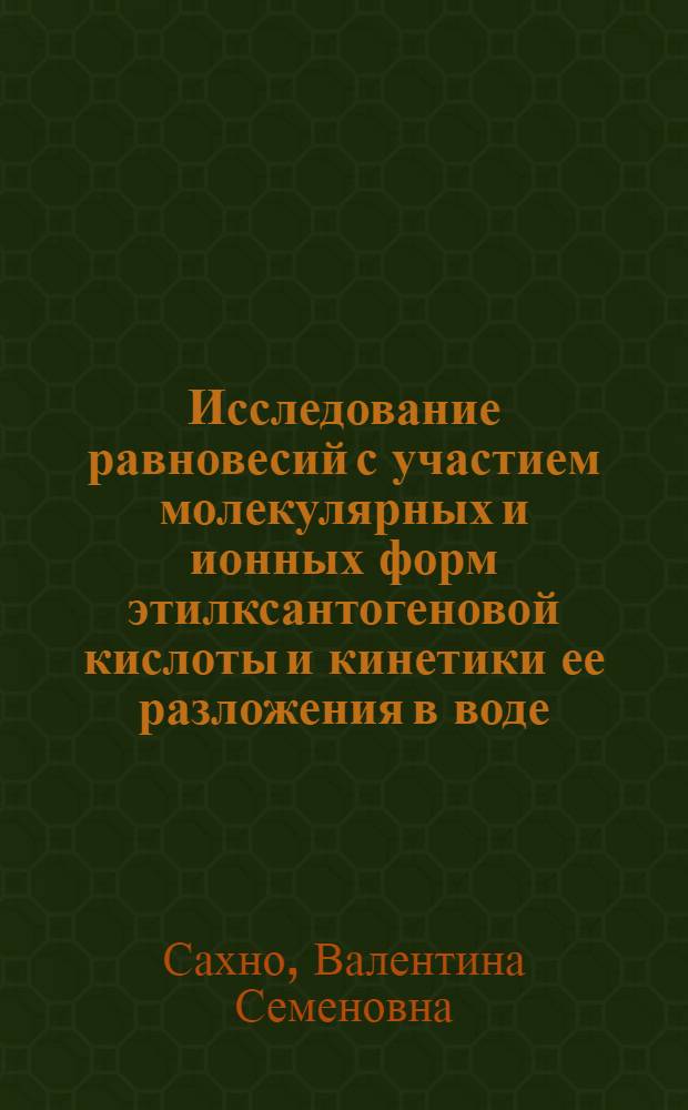 Исследование равновесий с участием молекулярных и ионных форм этилксантогеновой кислоты и кинетики ее разложения в воде, метаноле и их смесях : Автореф. дис. на соиск. учен. степ. к. х. н