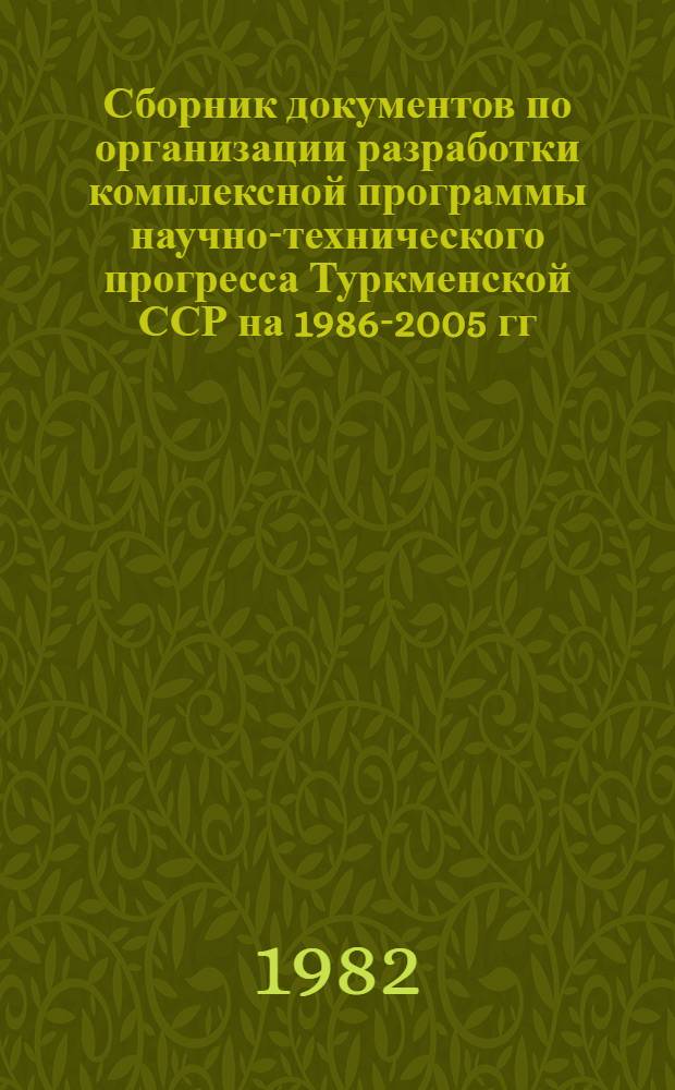 Сборник документов по организации разработки комплексной программы научно-технического прогресса Туркменской ССР на 1986-2005 гг. (по пятилетиям)