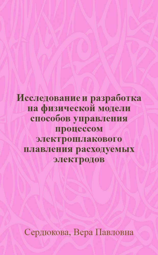 Исследование и разработка на физической модели способов управления процессом электрошлакового плавления расходуемых электродов : Автореф. дис. на соиск. учен. степ. к. т. н