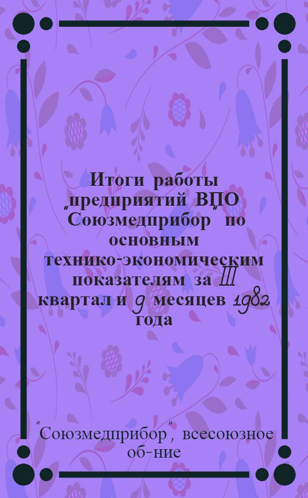 Итоги работы предприятий ВПО "Союзмедприбор" по основным технико-экономическим показателям за III квартал и 9 месяцев 1982 года