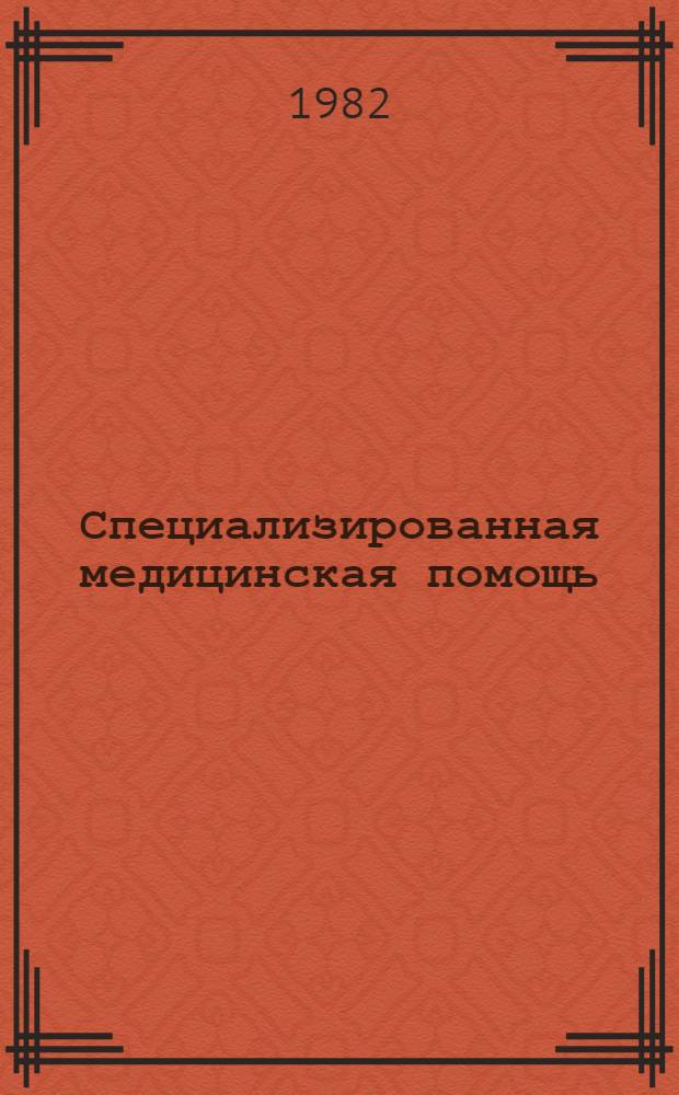 Специализированная медицинская помощь : Клин. аспекты : Тез. и реф. докл. науч. конф., посвящ. 60-летию образования СССР и 275-летию госпиталя, 30 ноября - 1 дек. 1982 г