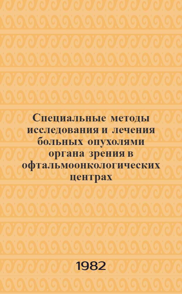 Специальные методы исследования и лечения больных опухолями органа зрения в офтальмоонкологических центрах : Метод. рекомендации