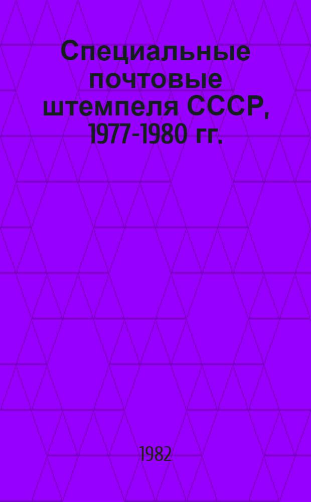 Специальные почтовые штемпеля СССР, 1977-1980 гг. : Каталог-справочник
