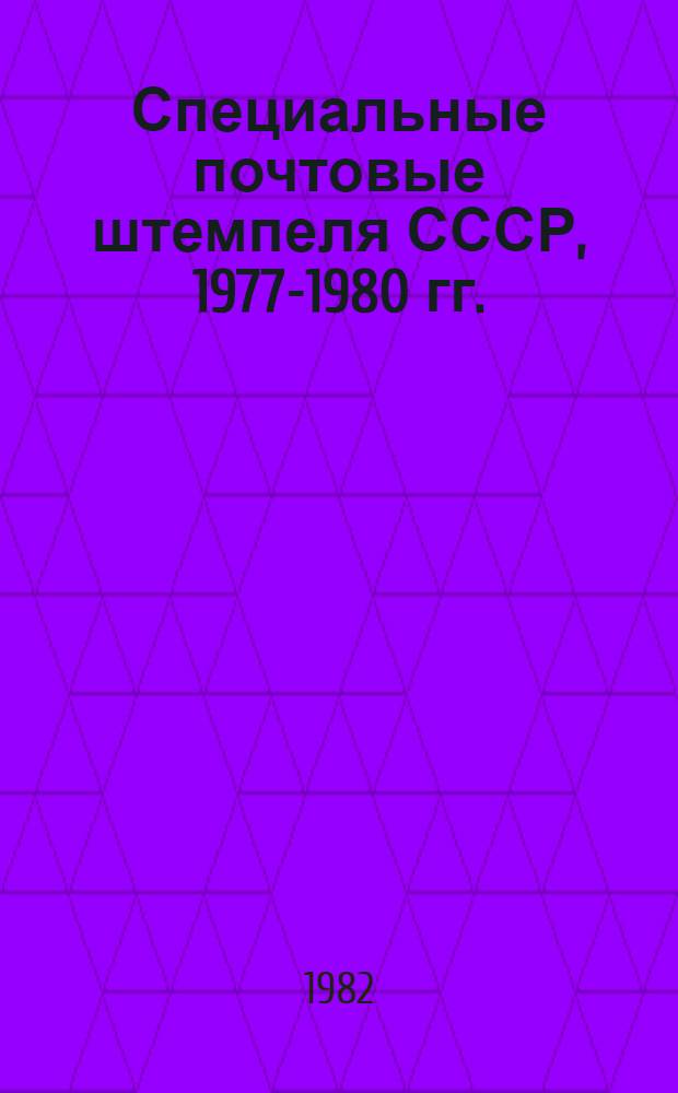 Специальные почтовые штемпеля СССР, 1977-1980 гг. : Каталог-справочник