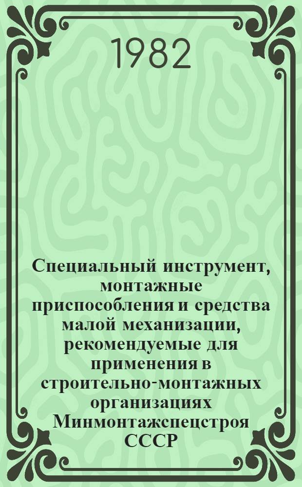 Специальный инструмент, монтажные приспособления и средства малой механизации, рекомендуемые для применения в строительно-монтажных организациях Минмонтажспецстроя СССР : Каталог