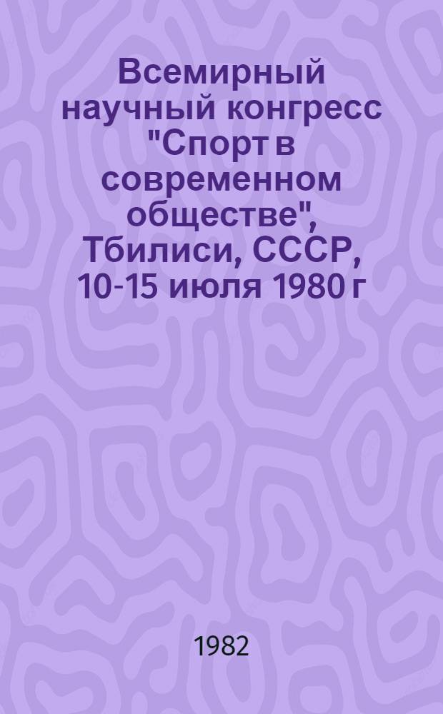 Всемирный научный конгресс "Спорт в современном обществе", Тбилиси, СССР, 10-15 июля 1980 г. : Сб. итоговых науч. материалов