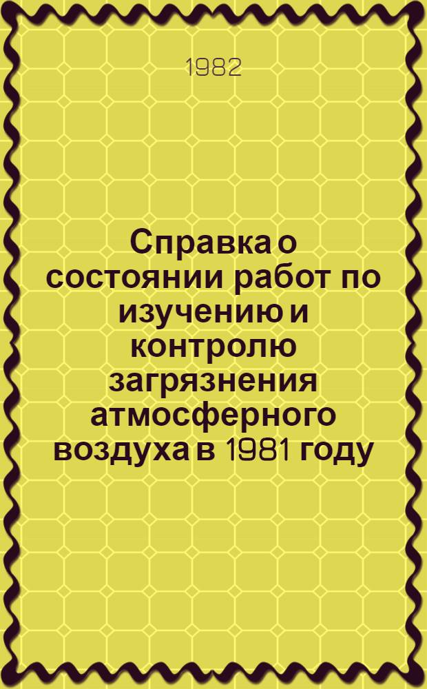 Справка о состоянии работ по изучению и контролю загрязнения атмосферного воздуха в 1981 году