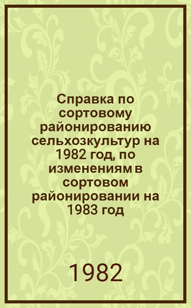 Справка по сортовому районированию сельхозкультур на 1982 год, по изменениям в сортовом районировании на 1983 год. Краткая характеристика лучших районированных и перспективных сортов сельхозкультур. Результаты сортоиспытания сельхозкультур на сортоучастках Калининской области за 1981 год