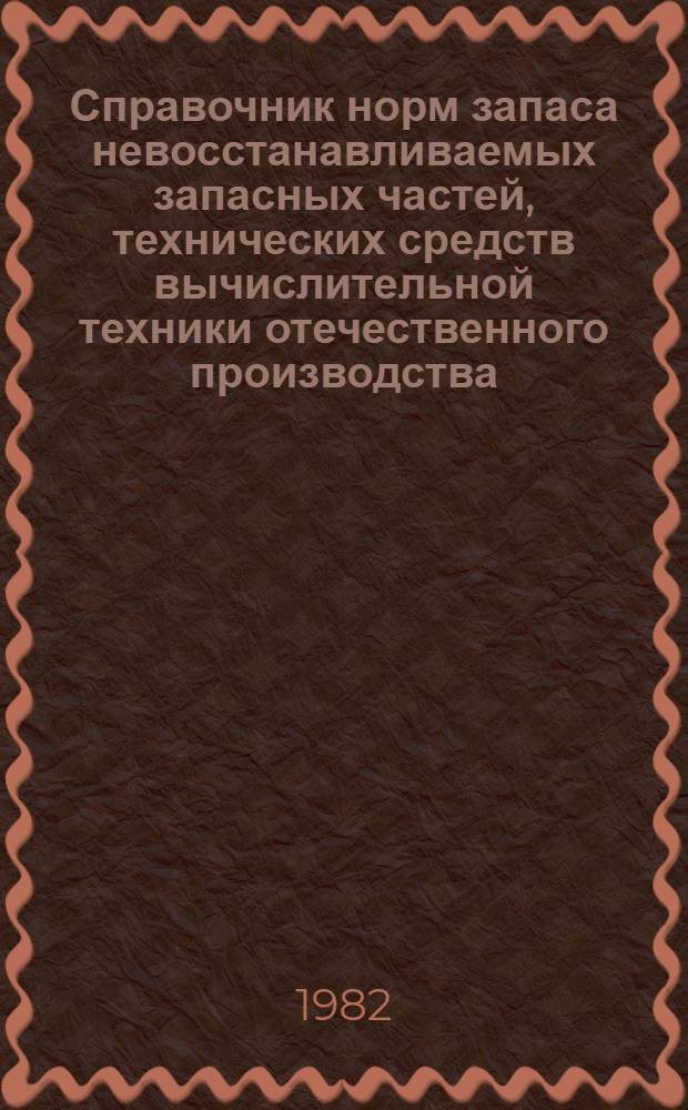 Справочник норм запаса невосстанавливаемых запасных частей, технических средств вычислительной техники отечественного производства : (Центр. и внеш. устройства ЕС ЭВМ)