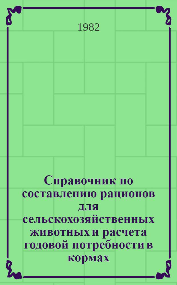 Справочник по составлению рационов для сельскохозяйственных животных и расчета годовой потребности в кормах