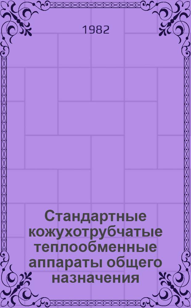 Стандартные кожухотрубчатые теплообменные аппараты общего назначения : Каталог : Срок ввода в действие - III кв. 1982 г