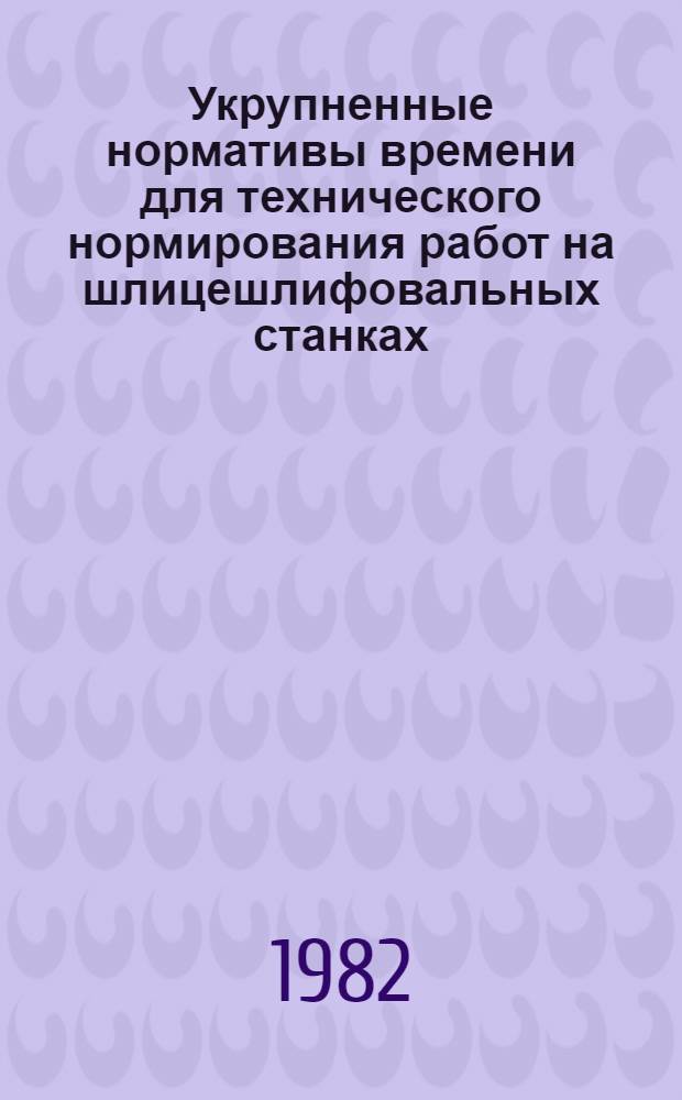 Укрупненные нормативы времени для технического нормирования работ на шлицешлифовальных станках : Мелкосер. и среднесер. пр-во