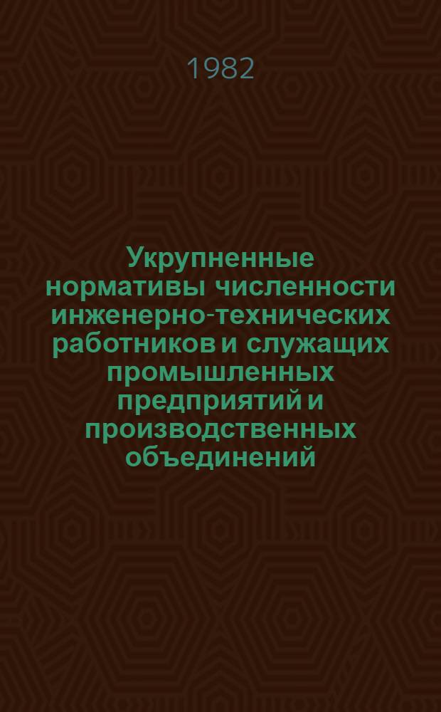 Укрупненные нормативы численности инженерно-технических работников и служащих промышленных предприятий и производственных объединений : Утв. М-вом станкостроит. и инструм. пром-сти 13.04.82