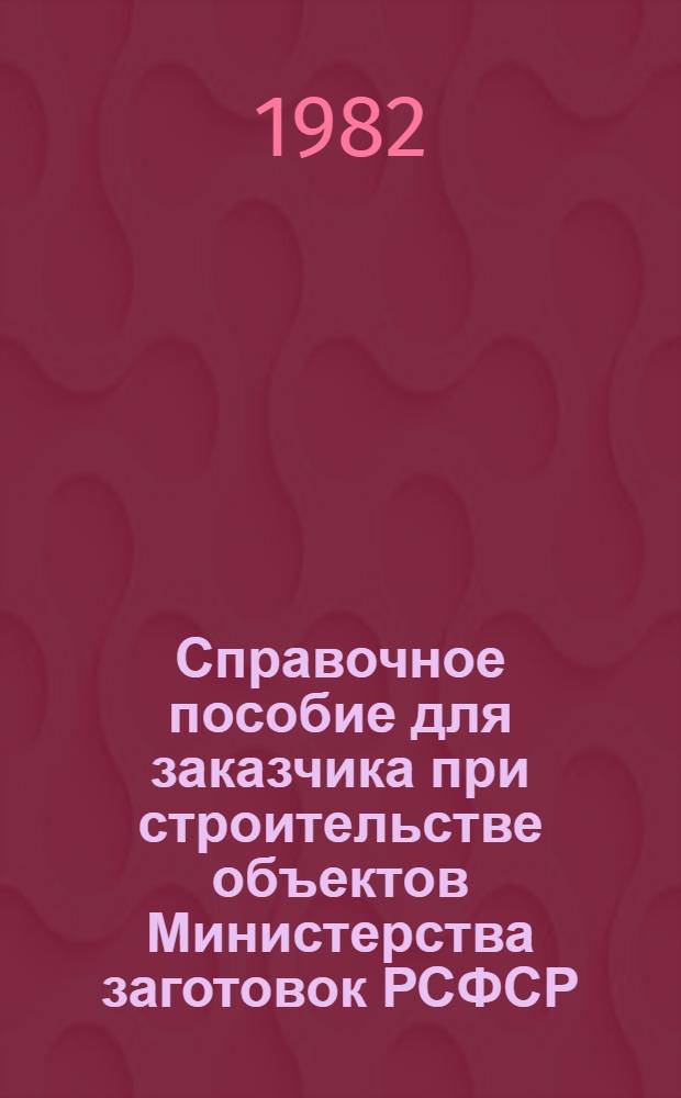Справочное пособие для заказчика при строительстве объектов Министерства заготовок РСФСР