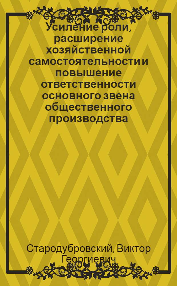 Усиление роли, расширение хозяйственной самостоятельности и повышение ответственности основного звена общественного производства