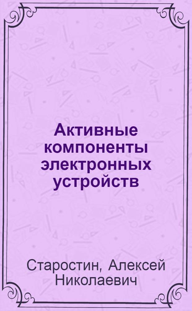 Активные компоненты электронных устройств : Учеб. пособие по курсу "Импульс. электрон. техника и основы микроэлектроники"