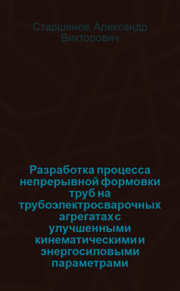 Разработка процесса непрерывной формовки труб на трубоэлектросварочных агрегатах с улучшенными кинематическими и энергосиловыми параметрами : Автореф. дис. на соиск. учен. степ. канд. техн. наук : (05.16.05)