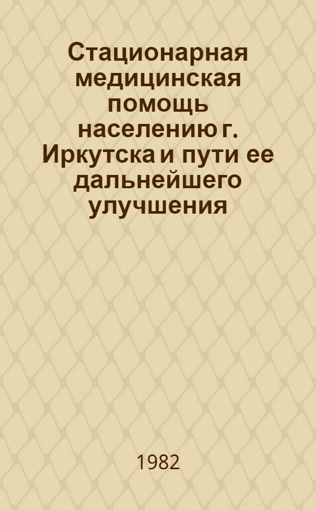 Стационарная медицинская помощь населению г. Иркутска и пути ее дальнейшего улучшения : (Информ. письмо мест. органам здравоохранения)
