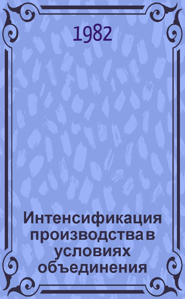 Интенсификация производства в условиях объединения : (Опыт Новосиб. произв. электротрансп. об-ния "Электроагрегат")