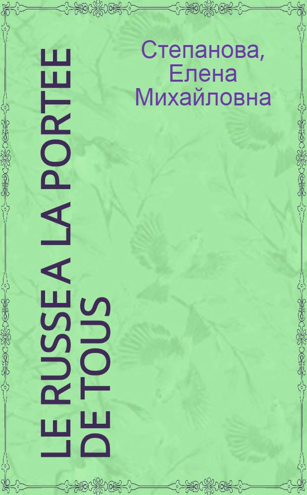 Le russe a la portee de tous = Русский язык для всех : Граммат. справочник : Словарь : Для говорящих на фр. яз.