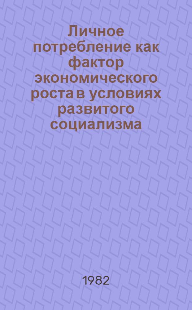 Личное потребление как фактор экономического роста в условиях развитого социализма : Автореф. дис. на соиск. учен. степ. канд. экон. наук : (08.00.01)