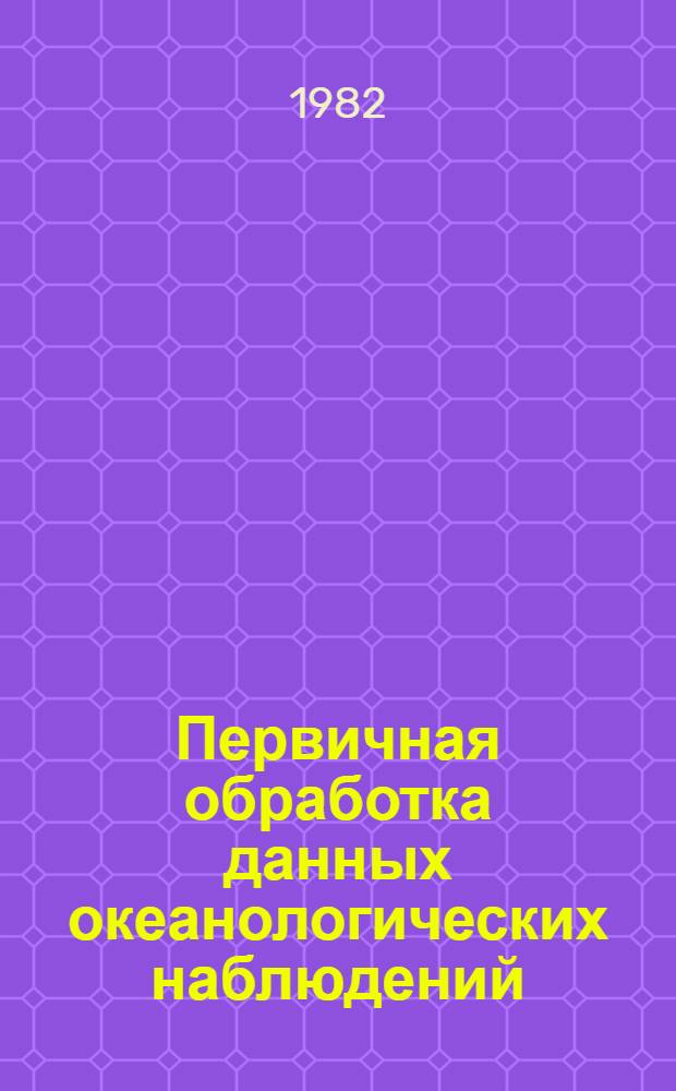 Первичная обработка данных океанологических наблюдений : Руководство к лаб. работам по курсу "Мор. гидрометрия и техника безопасности" : Учеб. пособие для вузов по спец. "Океанология"