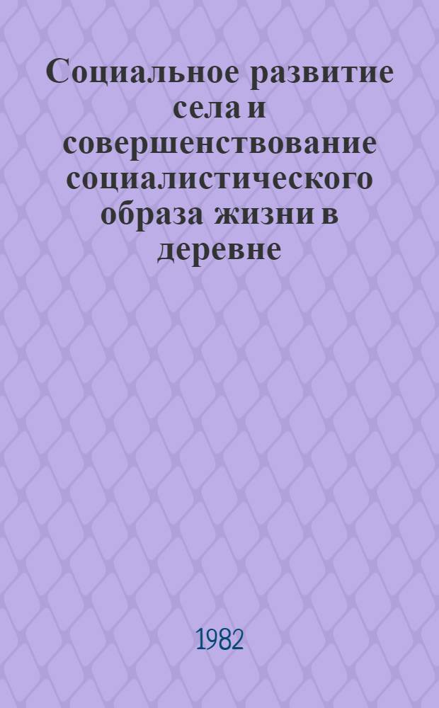 Социальное развитие села и совершенствование социалистического образа жизни в деревне : (Метод. материалы и рекомендации в помощь лектору и докладчику)