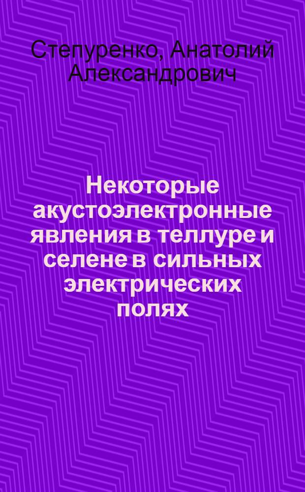 Некоторые акустоэлектронные явления в теллуре и селене в сильных электрических полях : Автореф. дис. на соиск. учен. степ. канд. физ.-мат. наук : (01.04.07)