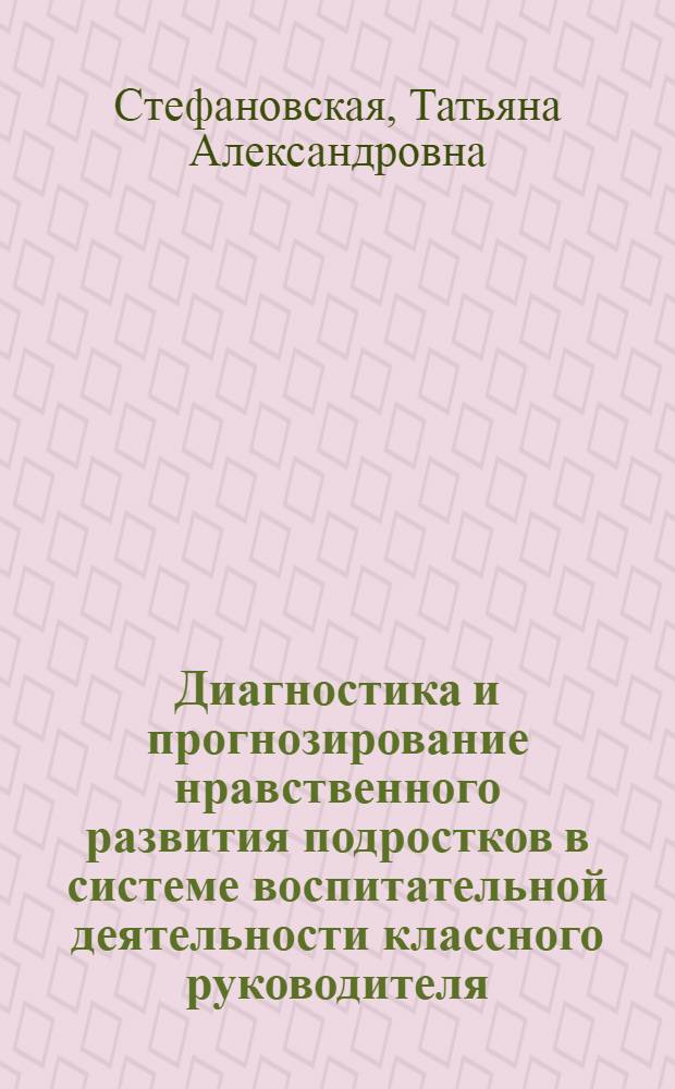 Диагностика и прогнозирование нравственного развития подростков в системе воспитательной деятельности классного руководителя : Автореф. дис. на соиск. учен. степ. канд. пед. наук : (13.00.01)