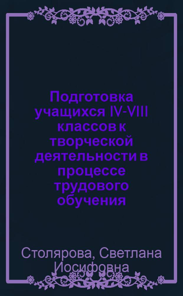Подготовка учащихся IV-VIII классов к творческой деятельности в процессе трудового обучения : Автореф. дис. на соиск. учен. степ. канд. пед. наук : (13.00.01)
