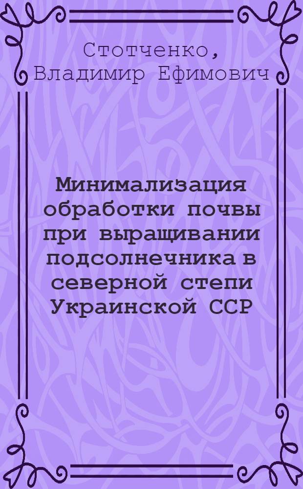 Минимализация обработки почвы при выращивании подсолнечника в северной степи Украинской ССР : Автореф. дис. на соиск. учен. степ. канд. с.-х. наук : (06.01.01)