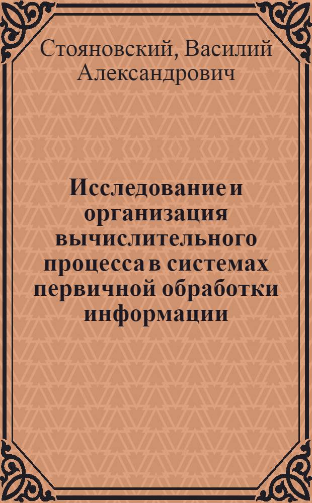 Исследование и организация вычислительного процесса в системах первичной обработки информации : Автореф. дис. на соиск. учен. степ. канд. техн. наук : (05.13.06)