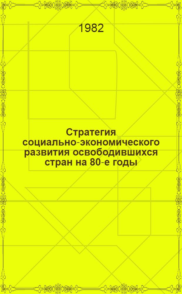 Стратегия социально-экономического развития освободившихся стран на 80-е годы : (Тез. к науч. конф.)