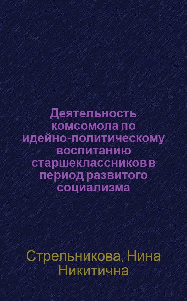 Деятельность комсомола по идейно-политическому воспитанию старшеклассников в период развитого социализма : Лекция