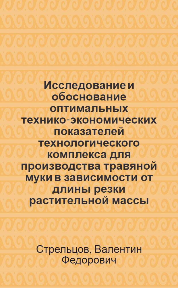 Исследование и обоснование оптимальных технико-экономических показателей технологического комплекса для производства травяной муки в зависимости от длины резки растительной массы : Автореф. дис. на соиск. учен. степ. канд. техн. наук : (05.20.01)
