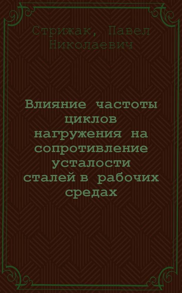 Влияние частоты циклов нагружения на сопротивление усталости сталей в рабочих средах : Автореф. дис. на соиск. учен. степ. к. т. н