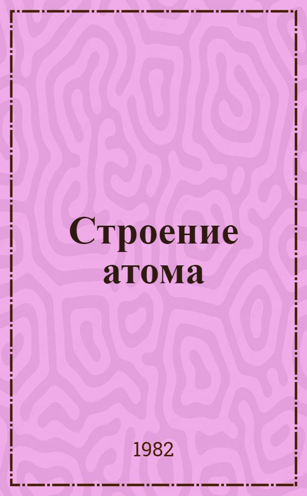 Строение атома : Метод. разраб. для студентов I курса спец. 0501, 0569, 1103, 1105